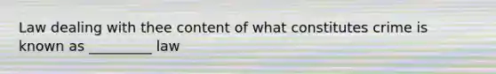 Law dealing with thee content of what constitutes crime is known as _________ law