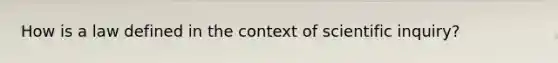 How is a law defined in the context of scientific inquiry?