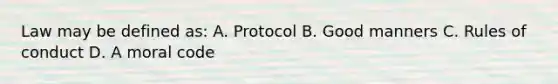 Law may be defined as: A. Protocol B. Good manners C. Rules of conduct D. A moral code