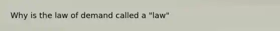 Why is the law of demand called a "law"