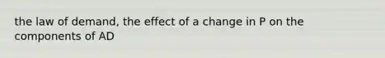 the law of demand, the effect of a change in P on the components of AD