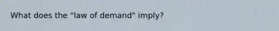 What does the "law of demand" imply?