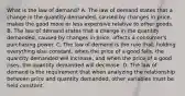 What is the law of demand? A. The law of demand states that a change in the quantity demanded, caused by changes in price, makes the good more or less expensive relative to other goods. B. The law of demand states that a change in the quantity demanded, caused by changes in price, affects a consumer's purchasing power. C. The law of demand is the rule that, holding everything else constant, when the price of a good falls, the quantity demanded will increase, and when the price of a good rises, the quantity demanded will decrease. D. The law of demand is the requirement that when analyzing the relationship between price and quantity demanded, other variables must be held constant.