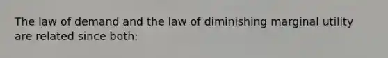 The law of demand and the law of diminishing marginal utility are related since both: