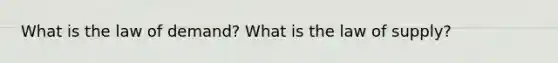 What is the law of demand? What is the law of supply?