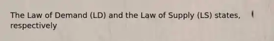 The Law of Demand (LD) and the Law of Supply (LS) states, respectively