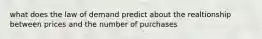 what does the law of demand predict about the realtionship between prices and the number of purchases