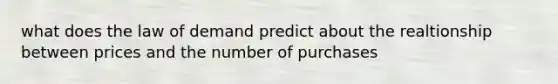 what does the law of demand predict about the realtionship between prices and the number of purchases