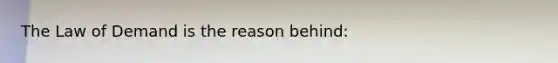 The Law of Demand is the reason behind: