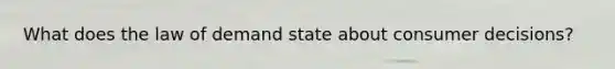 What does the law of demand state about consumer decisions?
