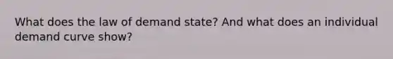 What does the law of demand state? And what does an individual demand curve show?