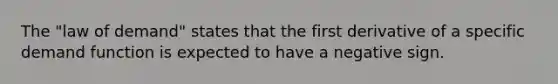 The "law of demand" states that the first derivative of a specific demand function is expected to have a negative sign.