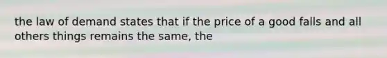 the law of demand states that if the price of a good falls and all others things remains the same, the