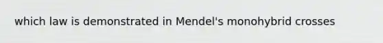 which law is demonstrated in Mendel's monohybrid crosses