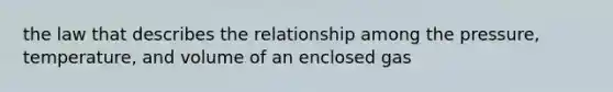 the law that describes the relationship among the pressure, temperature, and volume of an enclosed gas