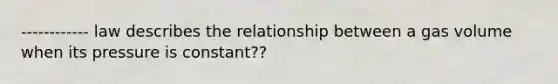 ------------ law describes the relationship between a gas volume when its pressure is constant??