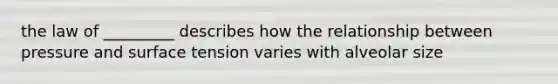 the law of _________ describes how the relationship between pressure and surface tension varies with alveolar size