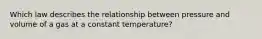 Which law describes the relationship between pressure and volume of a gas at a constant temperature?