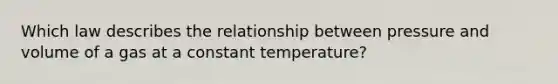 Which law describes the relationship between pressure and volume of a gas at a constant temperature?