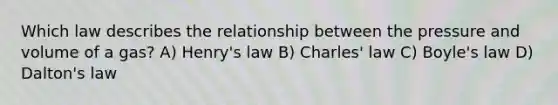 Which law describes the relationship between the pressure and volume of a gas? A) Henry's law B) Charles' law C) Boyle's law D) Dalton's law