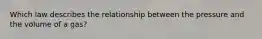 Which law describes the relationship between the pressure and the volume of a gas?