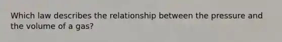 Which law describes the relationship between the pressure and the volume of a gas?