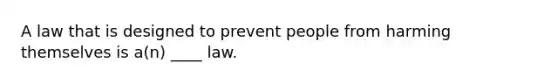 A law that is designed to prevent people from harming themselves is a(n) ____ law.