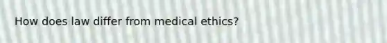 How does law differ from medical ethics?