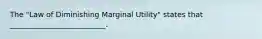 The "Law of Diminishing Marginal Utility" states that __________________________.