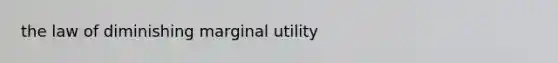 the law of diminishing marginal utility