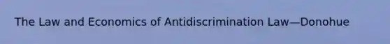 The Law and Economics of Antidiscrimination Law—Donohue