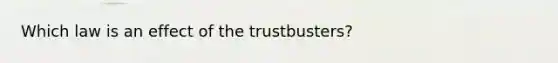 Which law is an effect of the trustbusters?