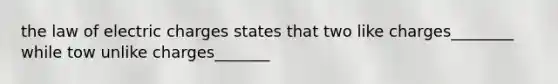 the law of electric charges states that two like charges________ while tow unlike charges_______