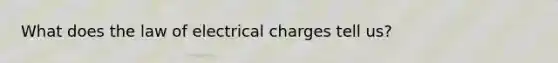 What does the law of electrical charges tell us?