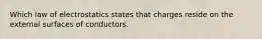 Which law of electrostatics states that charges reside on the external surfaces of conductors.