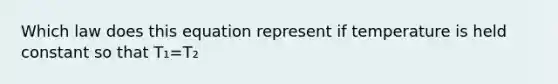 Which law does this equation represent if temperature is held constant so that T₁=T₂