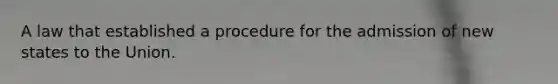 A law that established a procedure for the admission of new states to the Union.