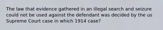 The law that evidence gathered in an illegal search and seizure could not be used against the defendant was decided by the us Supreme Court case in which 1914 case?