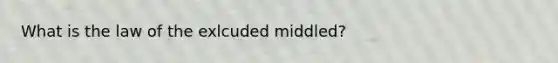 What is the law of the exlcuded middled?