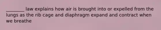 ________ law explains how air is brought into or expelled from the lungs as the rib cage and diaphragm expand and contract when we breathe