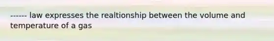 ------ law expresses the realtionship between the volume and temperature of a gas