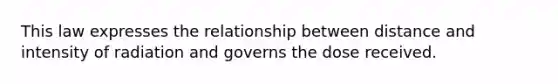 This law expresses the relationship between distance and intensity of radiation and governs the dose received.