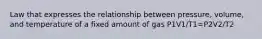 Law that expresses the relationship between pressure, volume, and temperature of a fixed amount of gas P1V1/T1=P2V2/T2