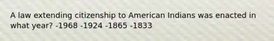 A law extending citizenship to American Indians was enacted in what year? -1968 -1924 -1865 -1833