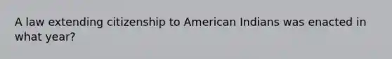 A law extending citizenship to American Indians was enacted in what year?