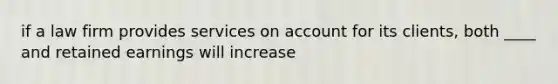 if a law firm provides services on account for its clients, both ____ and retained earnings will increase