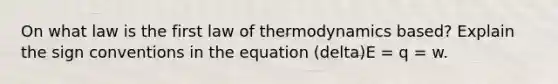 On what law is the first law of thermodynamics based? Explain the sign conventions in the equation (delta)E = q = w.