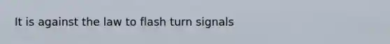 It is against the law to flash turn signals