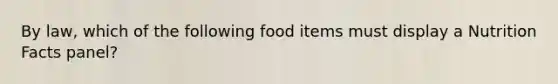 By law, which of the following food items must display a Nutrition Facts panel?