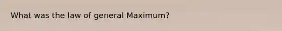 What was the law of general Maximum?